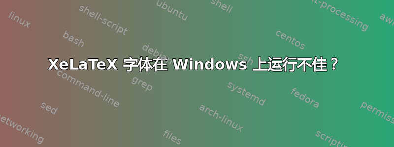 XeLaTeX 字体在 Windows 上运行不佳？