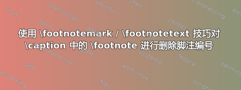 使用 \footnotemark / \footnotetext 技巧对 \caption 中的 \footnote 进行删除脚注编号