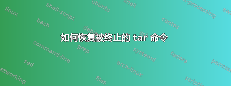 如何恢复被终止的 tar 命令