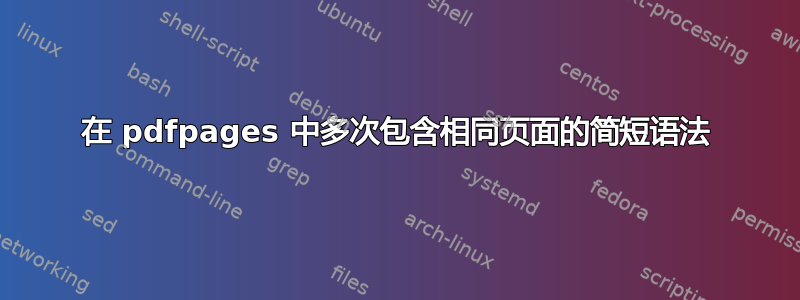 在 pdfpages 中多次包含相同页面的简短语法