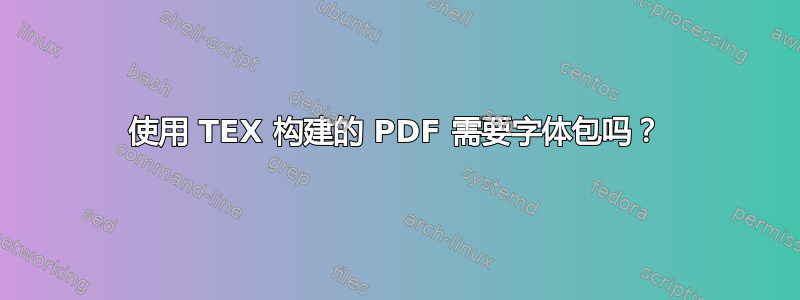 使用 TEX 构建的 PDF 需要字体包吗？