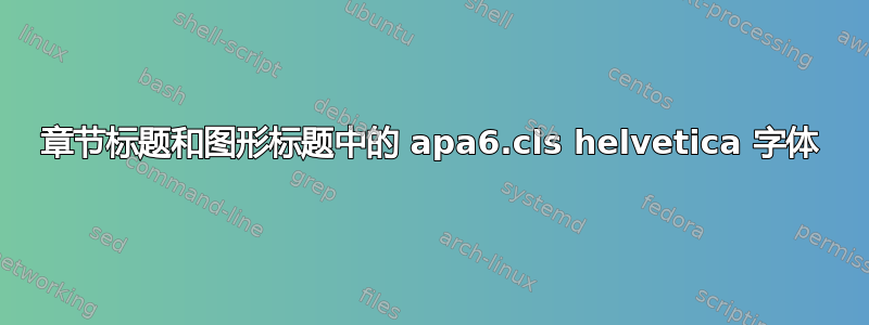 章节标题和图形标题中的 apa6.cls helvetica 字体