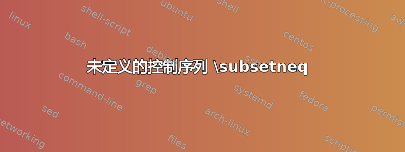 未定义的控制序列 \subsetneq 