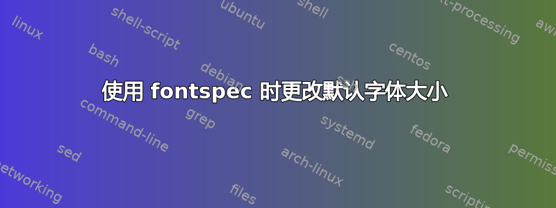 使用 fontspec 时更改默认字体大小