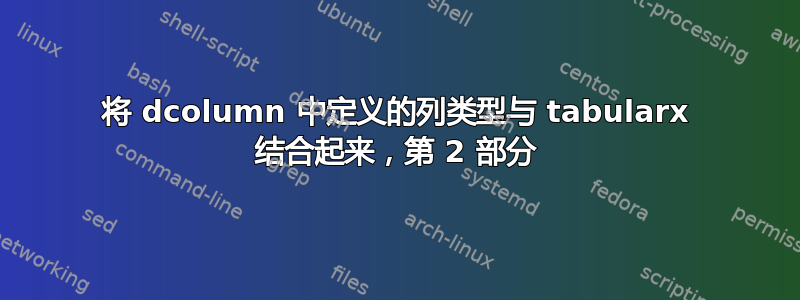 将 dcolumn 中定义的列类型与 tabularx 结合起来，第 2 部分