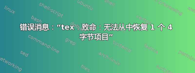 错误消息：“tex：致命：无法从中恢复 1 个 4 字节项目”