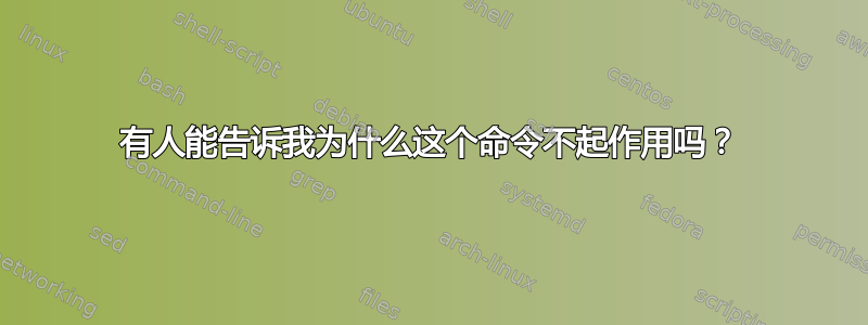 有人能告诉我为什么这个命令不起作用吗？