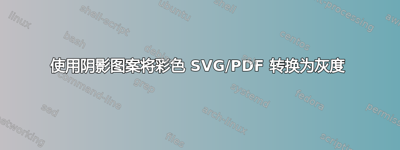 使用阴影图案将彩色 SVG/PDF 转换为灰度