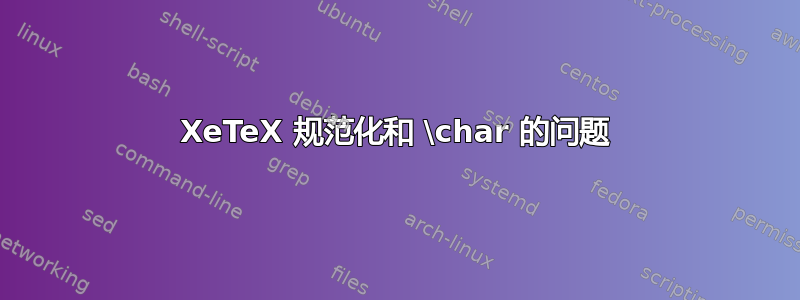 XeTeX 规范化和 \char 的问题