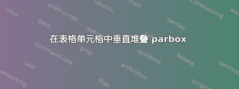 在表格单元格中垂直堆叠 parbox