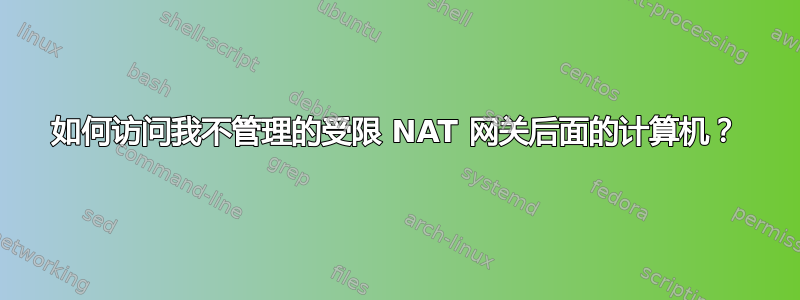 如何访问我不管理的受限 NAT 网关后面的计算机？