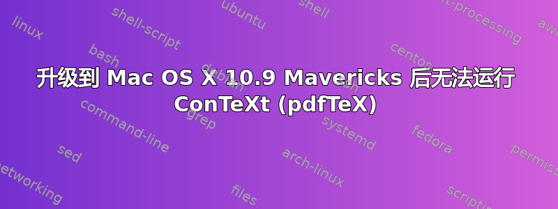 升级到 Mac OS X 10.9 Mavericks 后无法运行 ConTeXt (pdfTeX)