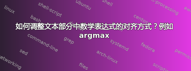 如何调整文本部分中数学表达式的对齐方式？例如 argmax