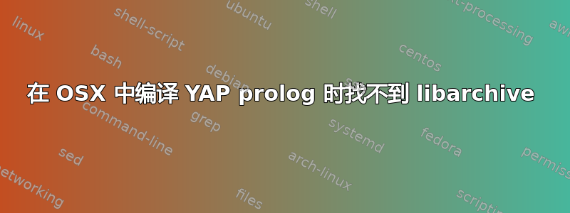 在 OSX 中编译 YAP prolog 时找不到 libarchive