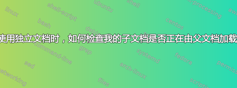 当使用独立文档时，如何检查我的子文档是否正在由父文档加载？