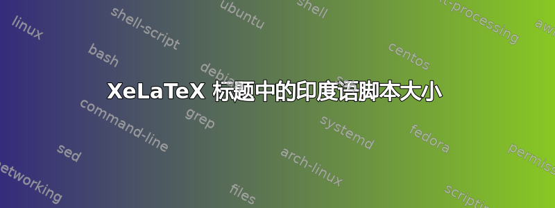 XeLaTeX 标题中的印度语脚本大小