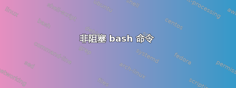 非阻塞 bash 命令