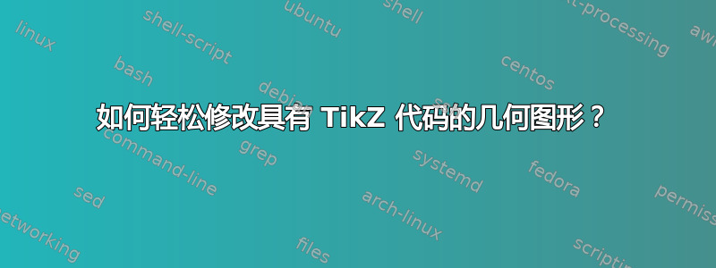 如何轻松修改具有 TikZ 代码的几何图形？