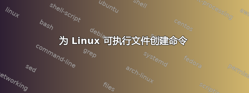 为 Linux 可执行文件创建命令