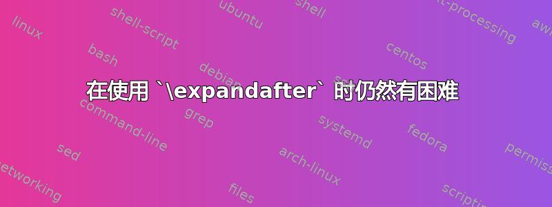 在使用 `\expandafter` 时仍然有困难