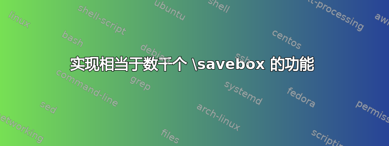 实现相当于数千个 \savebox 的功能