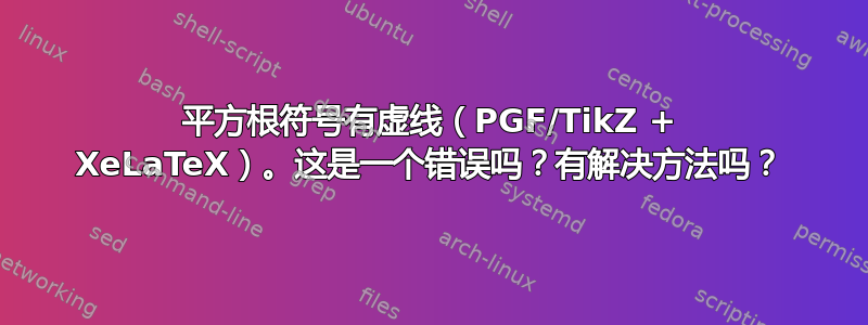 平方根符号有虚线（PGF/TikZ + XeLaTeX）。这是一个错误吗？有解决方法吗？