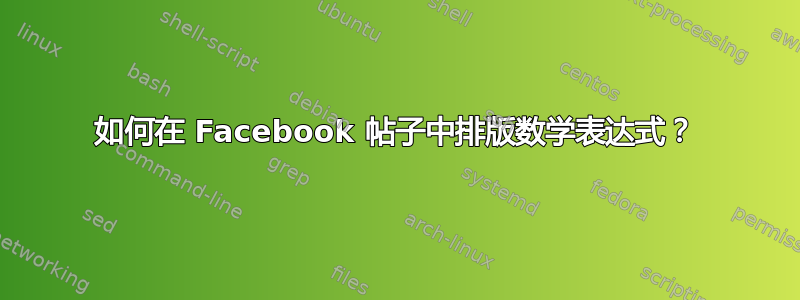 如何在 Facebook 帖子中排版数学表达式？