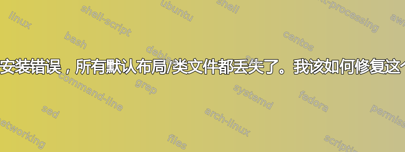 我遇到了安装错误，所有默认布局/类文件都丢失了。我该如何修复这个问题？