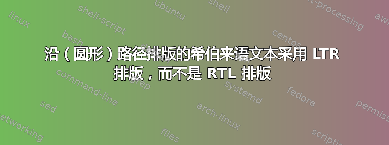 沿（圆形）路径排版的希伯来语文本采用 LTR 排版，而不是 RTL 排版