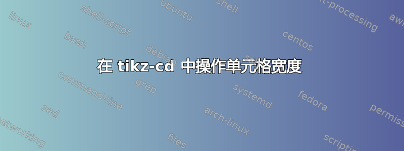 在 tikz-cd 中操作单元格宽度