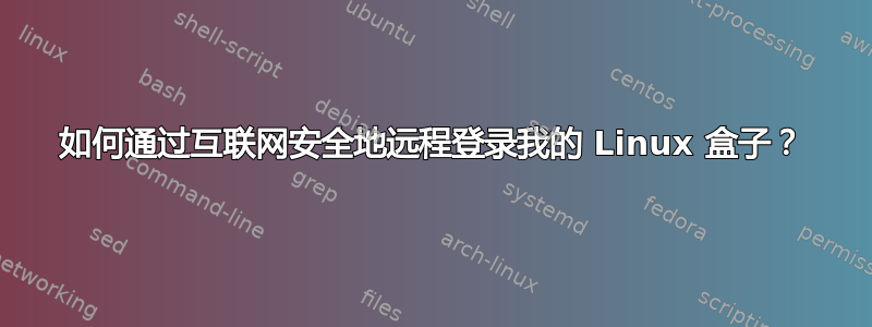 如何通过互联网安全地远程登录我的 Linux 盒子？