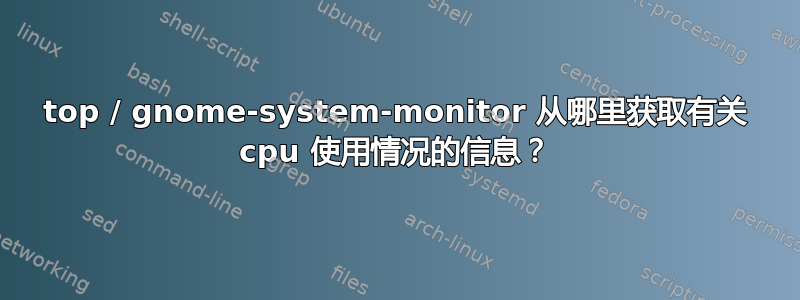 top / gnome-system-monitor 从哪里获取有关 cpu 使用情况的信息？