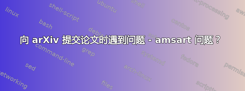 向 arXiv 提交论文时遇到问题 - amsart 问题？