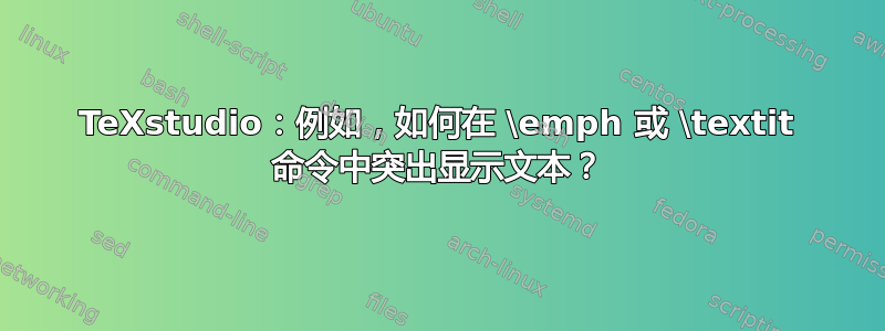 TeXstudio：例如，如何在 \emph 或 \textit 命令中突出显示文本？