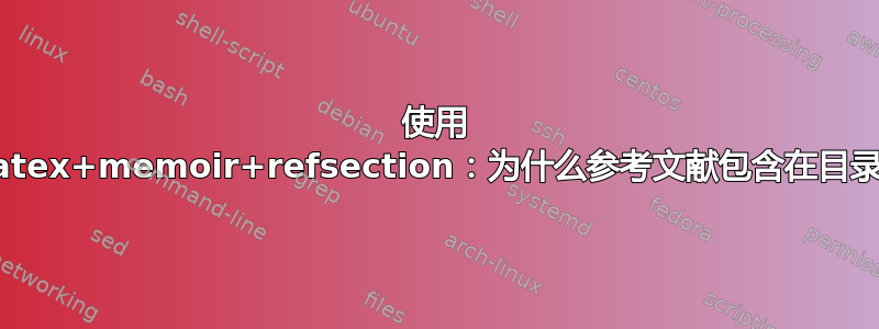 使用 biblatex+memoir+refsection：为什么参考文献包含在目录中？