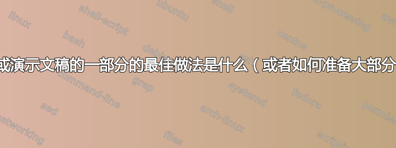 编译文档或演示文稿的一部分的最佳做法是什么（或者如何准备大部分内容）？