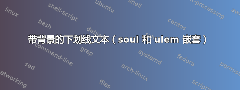 带背景的下划线文本（soul 和 ulem 嵌套）