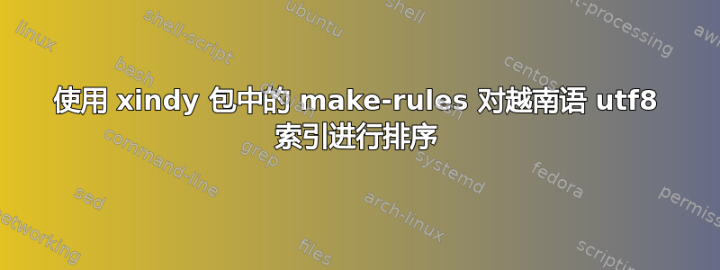 使用 xindy 包中的 make-rules 对越南语 utf8 索引进行排序