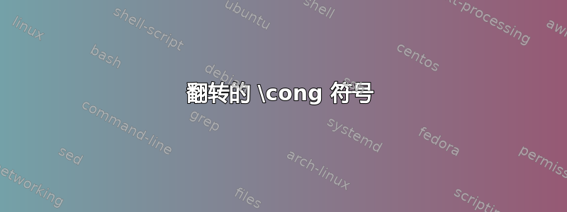 翻转的 \cong 符号