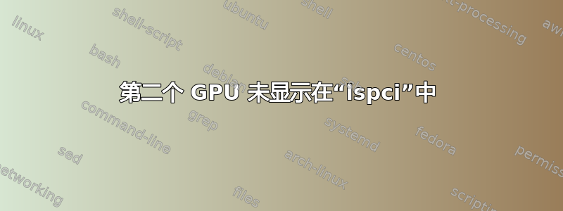 第二个 GPU 未显示在“lspci”中