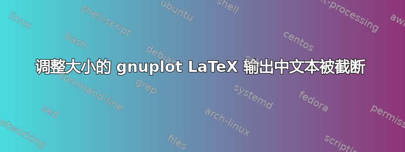 调整大小的 gnuplot LaTeX 输出中文本被截断