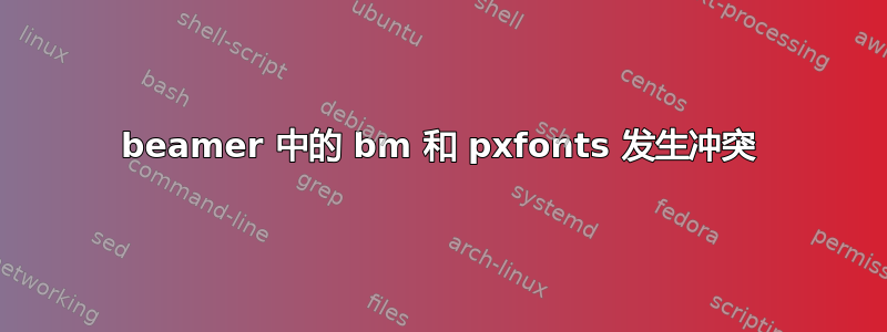 beamer 中的 bm 和 pxfonts 发生冲突