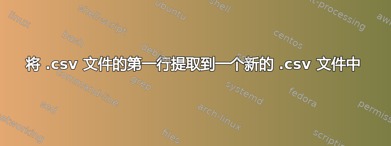 将 .csv 文件的第一行提取到一个新的 .csv 文件中