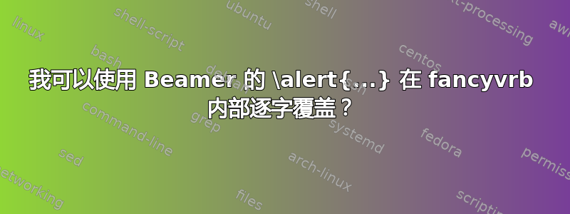 我可以使用 Beamer 的 \alert{...} 在 fancyvrb 内部逐字覆盖？