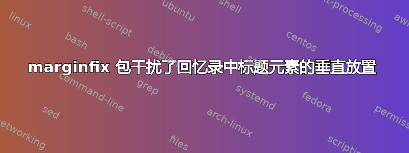 marginfix 包干扰了回忆录中标题元素的垂直放置