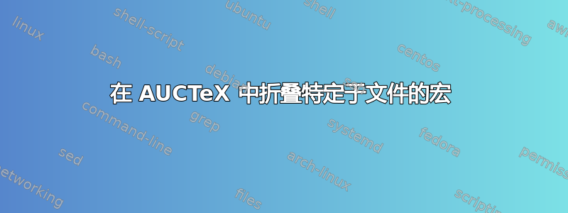 在 AUCTeX 中折叠特定于文件的宏