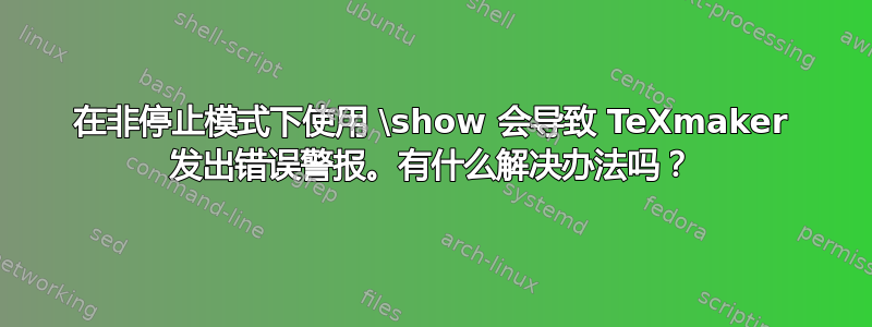 在非停止模式下使用 \show 会导致 TeXmaker 发出错误警报。有什么解决办法吗？