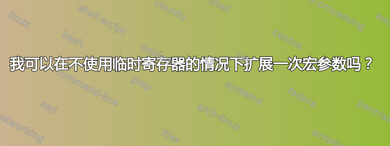 我可以在不使用临时寄存器的情况下扩展一次宏参数吗？