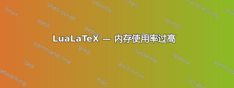 LuaLaTeX — 内存使用率过高 