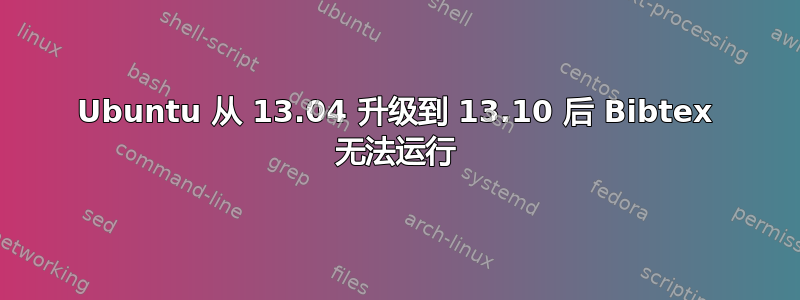 Ubuntu 从 13.04 升级到 13.10 后 Bibtex 无法运行